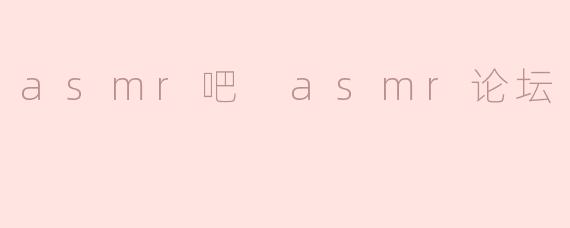 asmr吧 asmr论坛